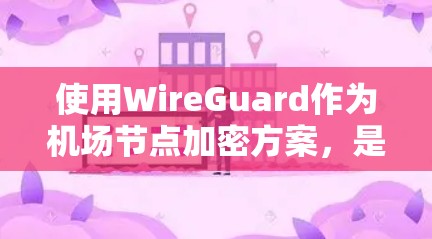 使用WireGuard作为机场节点加密方案,是一个不错的选择,因为它提供了更高的安全性和更好的兼容性。以下是详细的分析和建议 使用WireGuard作为机场节点加密方案,是一个不错的选择,因为它提供了更高的安全性和更好的兼容性。以下是详细的分析和建议