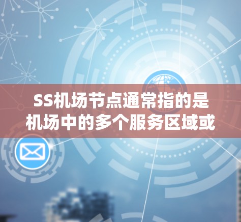 SS机场节点通常指的是机场中的多个服务区域或系统节点,这些节点负责机场的不同方面的工作,确保机场的高效运行。以下是对SS机场节点的详细说明 SS机场节点通常指的是机场中的多个服务区域或系统节点,这些节点负责机场的不同方面的工作,确保机场的高效运行。以下是对SS机场节点的详细说明