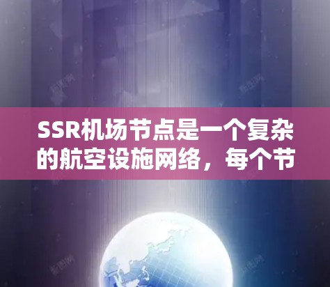 SSR机场节点是一个复杂的航空设施网络，每个节点有不同的功能和需求。以下是对SSR机场节点的详细说明