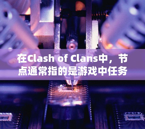 在Clash of Clans中，节点通常指的是游戏中任务、任务系统或任务库中的部分，玩家需要完成这些任务才能获得奖励或成就。高速可能指的是与超车相关的某种节点或任务，或者是与超速战斗相关的内容