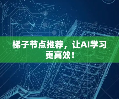 梯子节点推荐，让AI学习更高效！