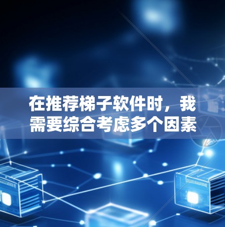 在推荐梯子软件时，我需要综合考虑多个因素，以确保推荐的软件既符合团队的具体需求，又具有良好的扩展性和灵活性。以下是根据团队需求总结的推荐策略