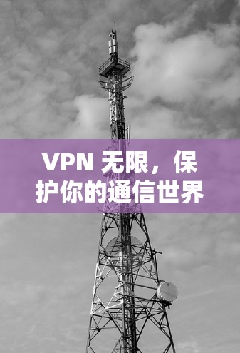 VPN 无限，保护你的通信世界