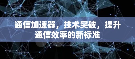 通信加速器，技术突破，提升通信效率的新标准