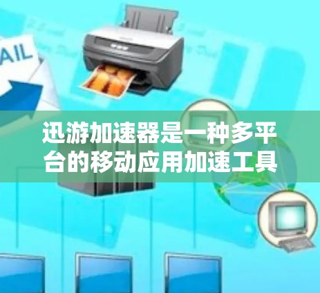 迅游加速器是一种多平台的移动应用加速工具，旨在帮助用户提升移动应用性能和优化移动数据传输。以下是对迅游加速器的详细分析