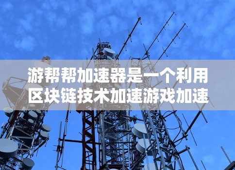 游帮帮加速器是一个利用区块链技术加速游戏加速器的应用，通过区块链实现数据的记录、管理、验证和更新，提升游戏加速器的性能和效率，同时在区块链平台上获得更多的应用和用户支持。以下是对该项目的详细介绍