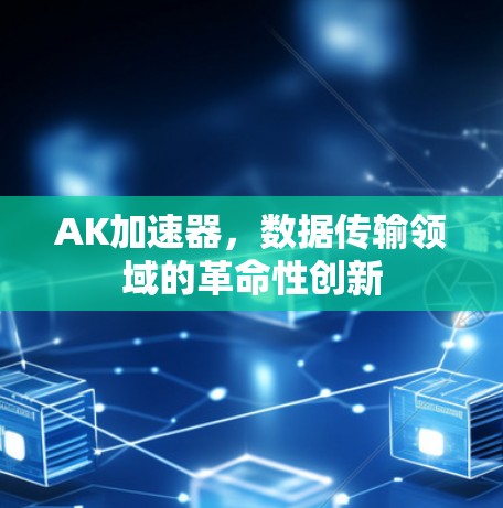 AK加速器，数据传输领域的革命性创新