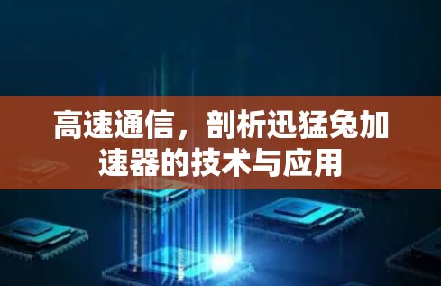 高速通信，剖析迅猛兔加速器的技术与应用