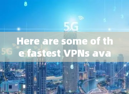 Here are some of the fastest VPNs available today:
