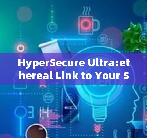 HyperSecure Ultra:ethereal Link to Your Secure Connection