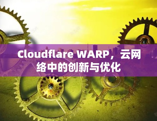 Cloudflare WARP，云网络中的创新与优化