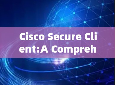 Cisco Secure Client:A Comprehensive Network Security Management Tool