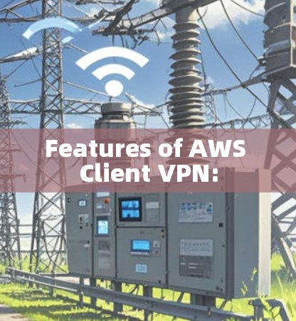 Features of AWS Client VPN: