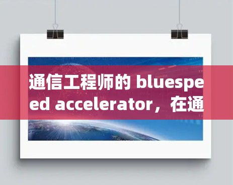 通信工程师的 bluespeed accelerator，在通信领域的革命性进展