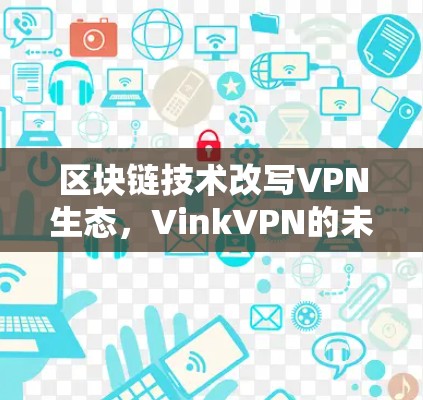 区块链技术改写VPN生态，VinkVPN的未来突破