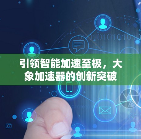 引领智能加速至极，大象加速器的创新突破