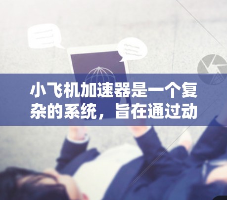小飞机加速器是一个复杂的系统，旨在通过动力学和控制技术实现飞机在特定条件下快速加速。以下是对其工作的详细分析