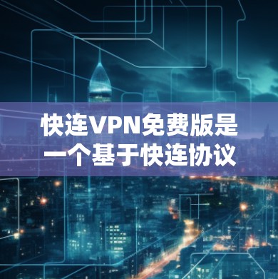 快连VPN免费版是一个基于快连协议的免费VPN服务，旨在为用户提供高速、安全的网络连接。以下是对该服务的详细介绍