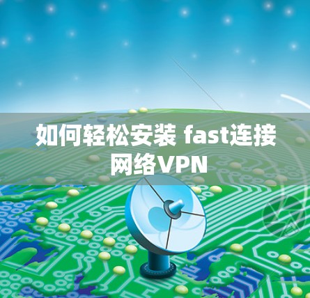 如何轻松安装 fast连接 网络VPN