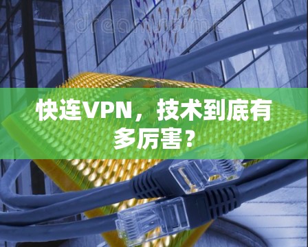 快连VPN，技术到底有多厉害？