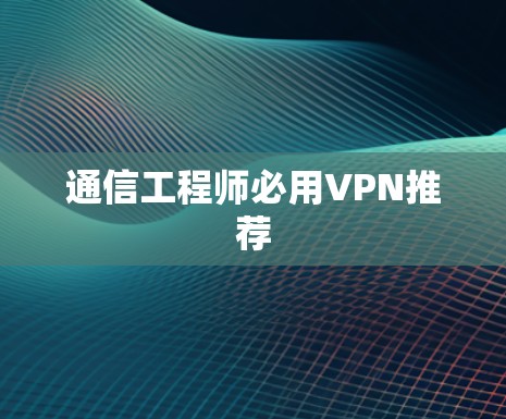 通信工程师必用VPN推荐