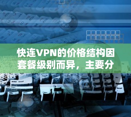 快连VPN的价格结构因套餐级别而异，主要分为普通用户、家庭用户和企业用户。以下是详细的分析