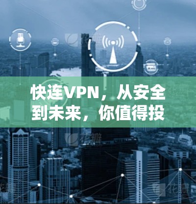 快连VPN，从安全到未来，你值得投资吗？
