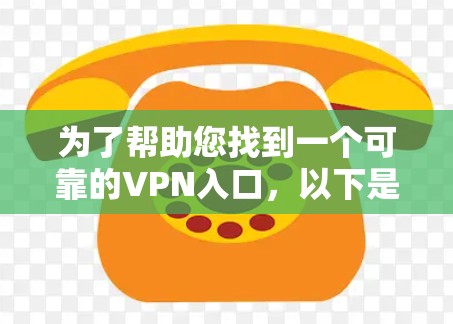 为了帮助您找到一个可靠的VPN入口,以下是一些可靠的选择 为了帮助您找到一个可靠的VPN入口,以下是一些可靠的选择