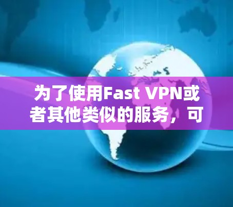 为了使用Fast VPN或者其他类似的服务，可以按照以下步骤进行