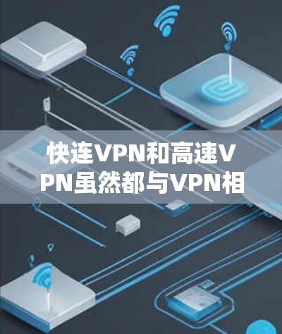 快连VPN和高速VPN虽然都与VPN相关，但它们有不同的侧重点