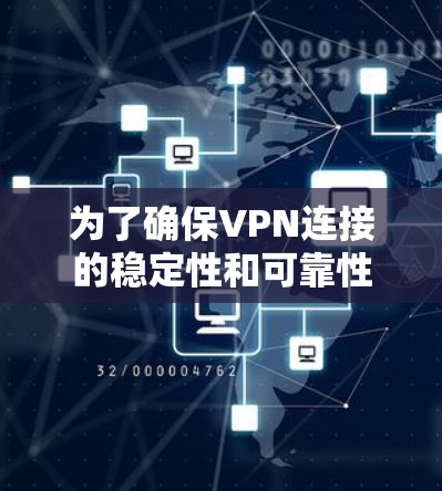 为了确保VPN连接的稳定性和可靠性，可以按照以下步骤进行