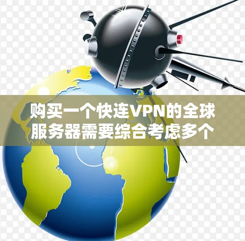 购买一个快连VPN的全球服务器需要综合考虑多个因素，以下是一个结构化的推荐指南
