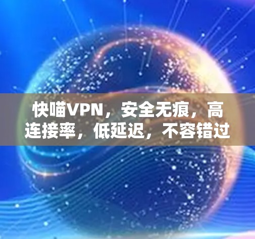 快喵VPN，安全无痕，高连接率，低延迟，不容错过！