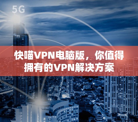 快喵VPN电脑版，你值得拥有的VPN解决方案