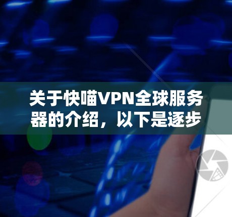 关于快喵VPN全球服务器的介绍,以下是逐步的解释和答案 关于快喵VPN全球服务器的介绍,以下是逐步的解释和答案