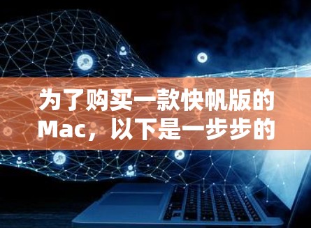 为了购买一款快帆版的Mac，以下是一步步的建议和分析