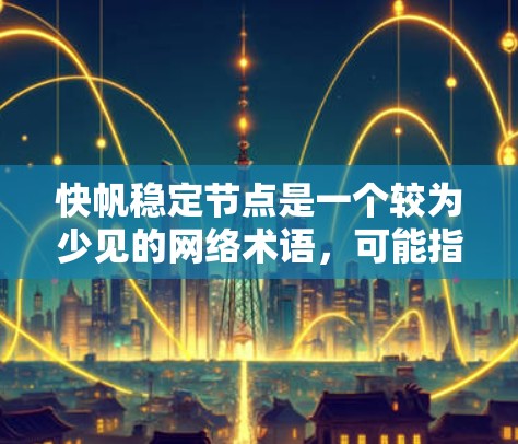 快帆稳定节点是一个较为少见的网络术语，可能指在特定领域中用于描述一种高效、稳定的数据传输方式或网络管理机制。以下是对这一术语的详细分析