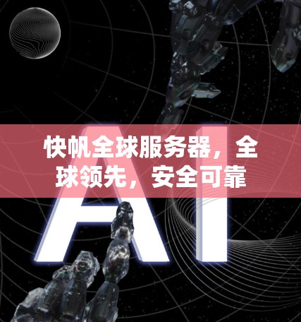 快帆全球服务器，全球领先，安全可靠