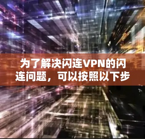 为了解决闪连VPN的闪连问题，可以按照以下步骤进行
