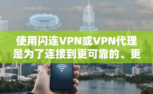 使用闪连VPN或VPN代理是为了连接到更可靠的、更安全的VPN网络，而无需依赖于物理服务器或特定设备。以下是一些推荐的方法和步骤