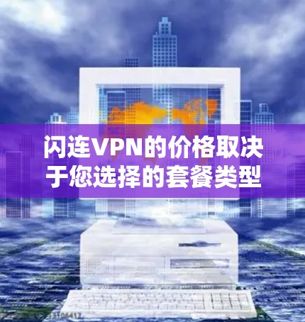闪连VPN的价格取决于您选择的套餐类型和使用的流量、速度等。以下是常见的闪连VPN套餐和价格