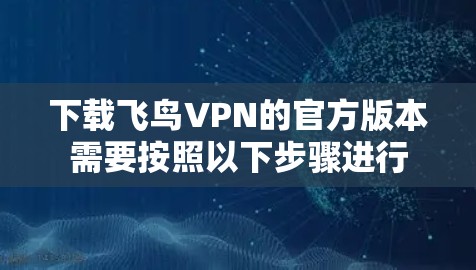 下载飞鸟VPN的官方版本需要按照以下步骤进行