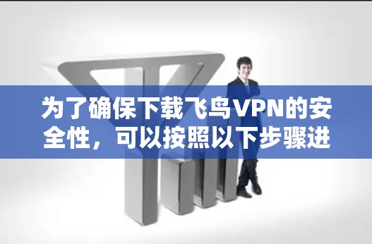 为了确保下载飞鸟VPN的安全性，可以按照以下步骤进行辨别和决策