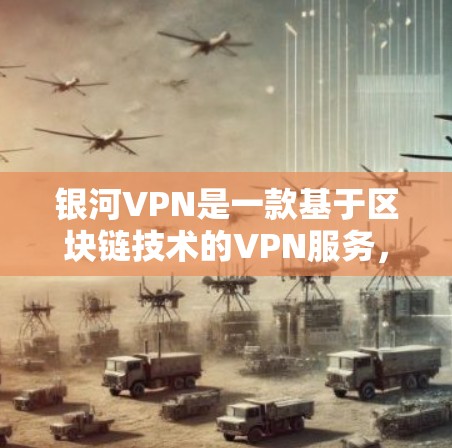 银河VPN是一款基于区块链技术的VPN服务，旨在提供安全、可靠和便捷的网络连接体验。以下是关于银河VPN的详细介绍，供您参考