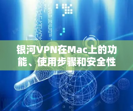 银河VPN在Mac上的功能、使用步骤和安全性设置如下