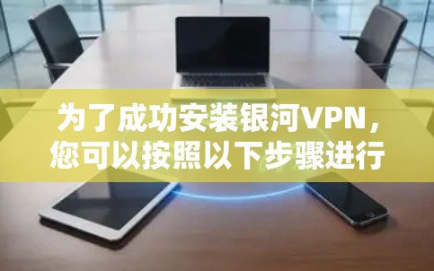为了成功安装银河VPN，您可以按照以下步骤进行