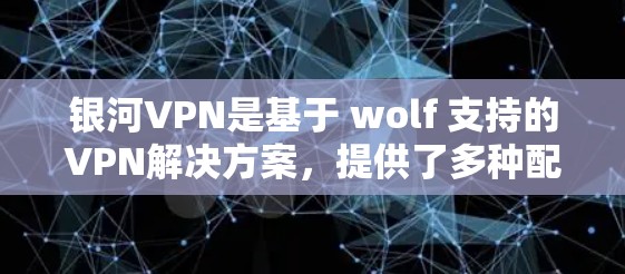 银河VPN是基于 wolf 支持的VPN解决方案，提供了多种配置选项，包括客户端配置和服务器配置。以下是一份详细的银河VPN配置教程，帮助您了解如何配置该服务