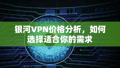 银河VPN价格分析，如何选择适合你的需求