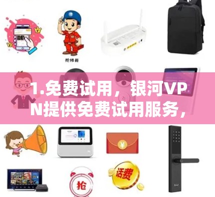 1.免费试用，银河VPN提供免费试用服务，用户可以在试用期内使用其所有功能，包括流媒体、云存储、视频会议等