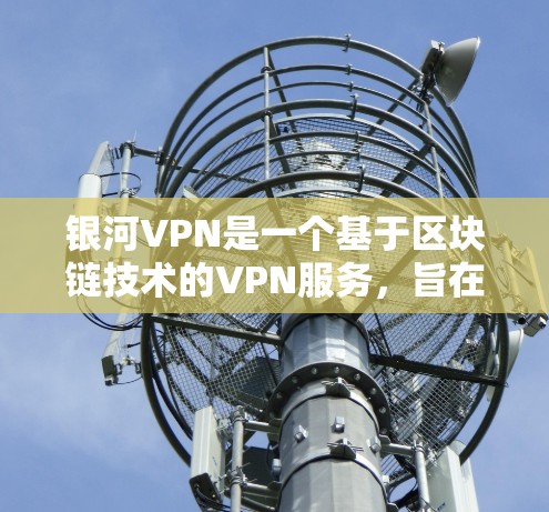银河VPN是一个基于区块链技术的VPN服务，旨在提供安全、高效且易于使用的VPN体验。它允许用户在线访问其他国家的网络服务，如互联网、视频会议、社交媒体等